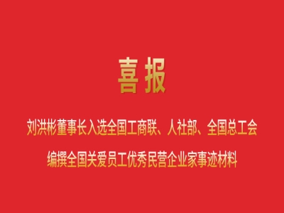 喜報丨劉洪彬董事長入選全國工商聯(lián)、人社部、全國總工會編撰全國關愛員工優(yōu)秀民營企業(yè)家事跡材料